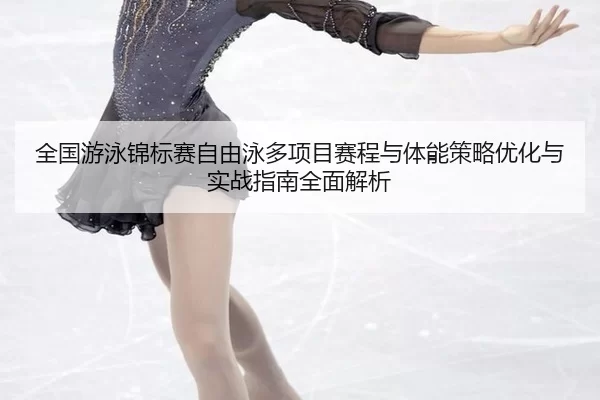 全国游泳锦标赛自由泳多项目赛程与体能策略优化与实战指南全面解析