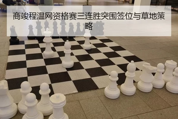 商竣程温网资格赛三连胜突围签位与草地策略